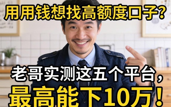 急用钱想找高额度口子?老哥实测这五个平台,最高能下10万!