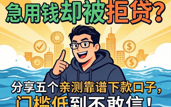 急用钱却被拒贷？分享五个亲测靠谱的下款口子，门槛低到不敢信！