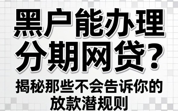 黑户能办理的分期网贷？揭秘那些不会告诉你的放款潜规则