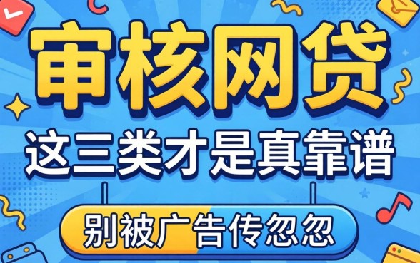 有什么好审核的网贷？别被广告忽悠，这三类才是真靠谱