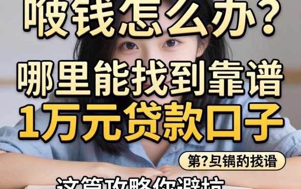 急需用钱怎么办？哪里能找到靠谱的1万元贷款口子？这篇攻略帮你避坑