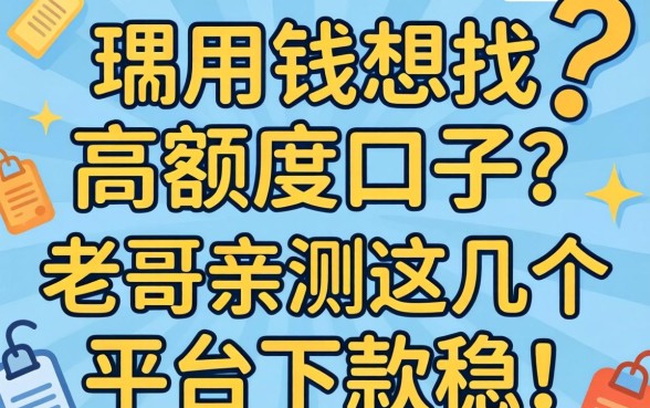急用钱想找高额度口子？老哥亲测这几个平台下款稳！