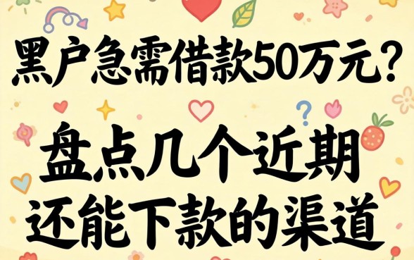 黑户急需借款50万元？盘点几个近期还能下款的渠道