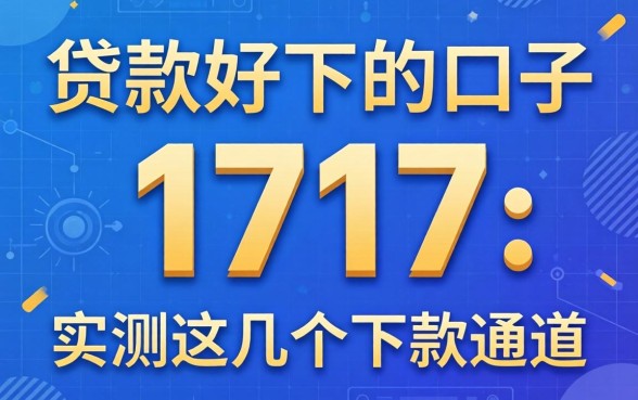 揭秘贷款好下的口子1717：实测这几个下款通道