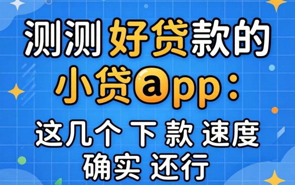实测好贷款的小贷app：这几个下款速度确实还行