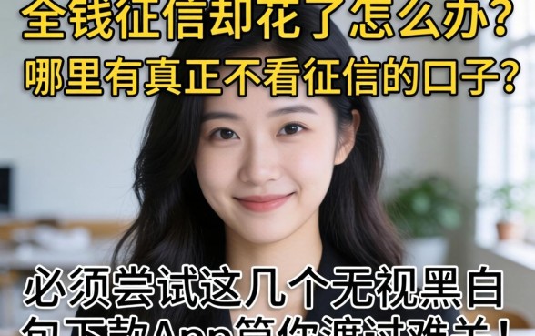 急需用钱征信却花了怎么办？哪里有真正不看征信的口子？必须尝试这几个无视黑户包下款app帮你渡过难关！