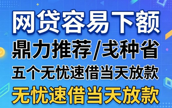 有什么网贷容易下额的，鼎力推荐五个无忧速借当天放款的软件
