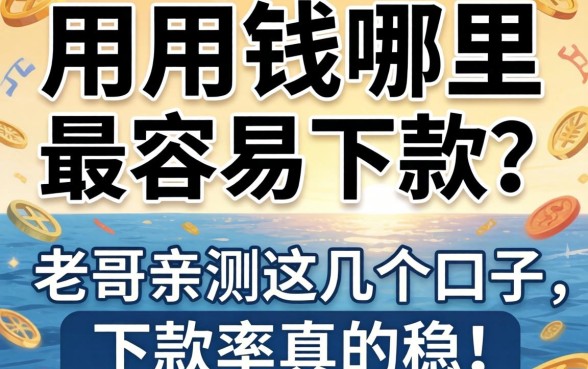 急用钱哪里最容易下款？老哥亲测这几个口子，下款率真的稳！