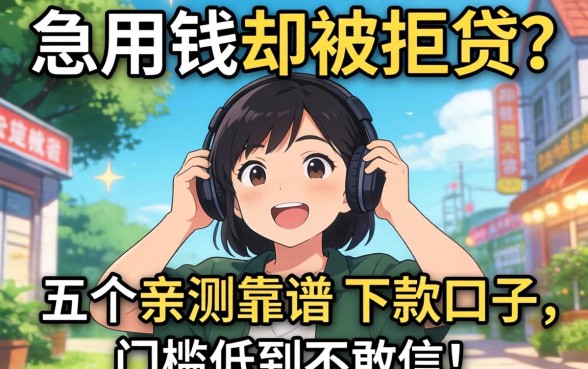 急用钱却被拒贷？分享五个亲测靠谱的下款口子，门槛低到不敢信！