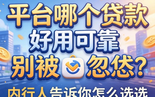 贷款平台哪个好用可靠?别被广告忽悠,内行人告诉你怎么选