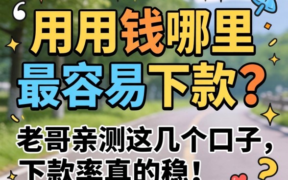 急用钱哪里最容易下款？老哥亲测这几个口子，下款率真的稳！