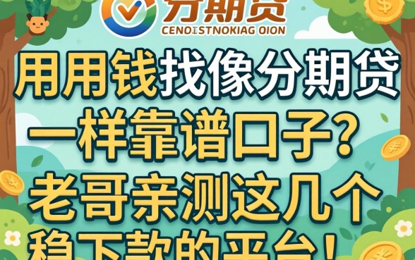 急用钱找像分期贷一样靠谱的口子？老哥亲测这几个稳下款的平台！