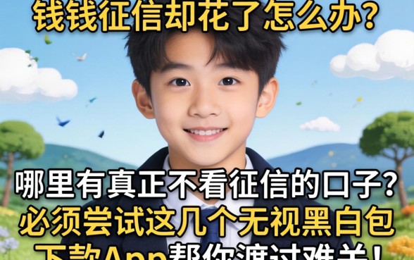 急需用钱征信却花了怎么办？哪里有真正不看征信的口子？必须尝试这几个无视黑户包下款app帮你渡过难关！