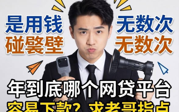急用钱碰壁无数次，2026年到底哪个网贷平台容易下款？求老哥指点！