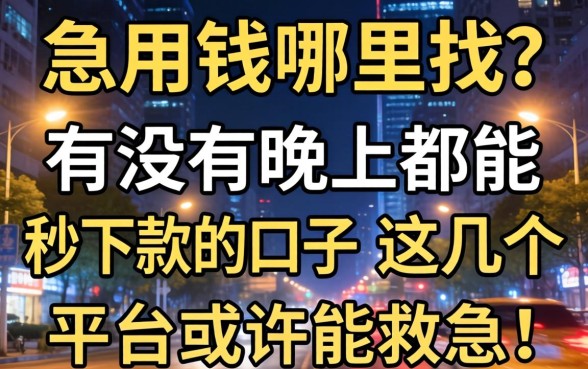 深夜急用钱哪里找？有没有晚上都能秒下款的口子？这几个平台或许能救急！