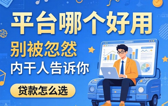 贷款平台哪个好用可靠?别被广告忽悠,内行人告诉你怎么选
