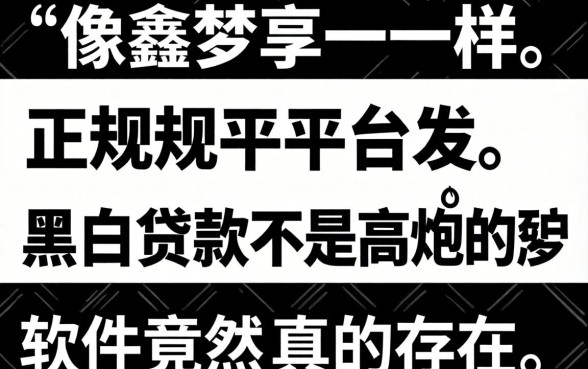 我试用了多款像鑫梦享一样的正规平台，发现黑白贷款不是高炮的软件竟然真的存在