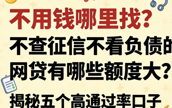 急用钱哪里找？不查征信不看负债的网贷有哪些额度大？揭秘五个高通过率口子