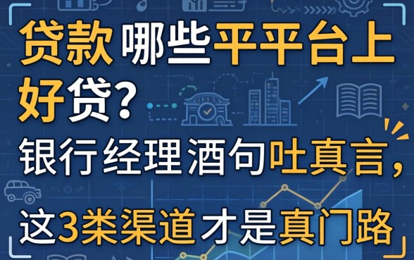 贷款哪些平台上好贷？银行经理酒后吐真言，这3类渠道才是真门路