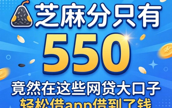 我芝麻分只有550，竟然在这些网贷大口子轻松借app借到了钱