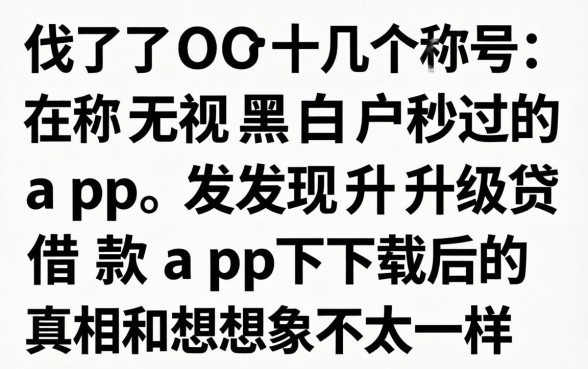 我试了十几个号称无视黑白户秒过的app，发现升级贷借款app下载后的真相和想象中不太一样