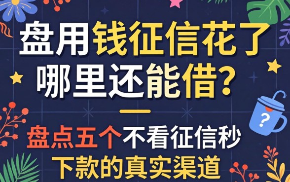 急用钱征信花了哪里还能借？盘点五个不看征信秒下款的真实渠道