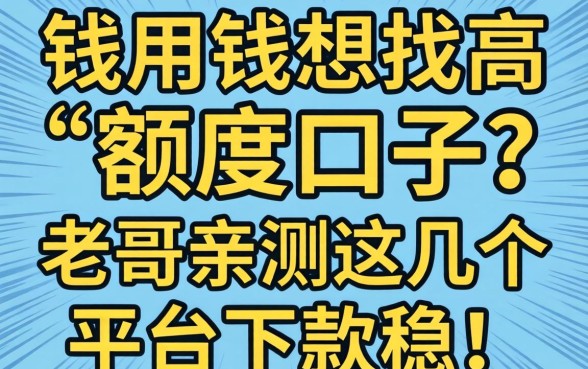 急用钱想找高额度口子？老哥亲测这几个平台下款稳！