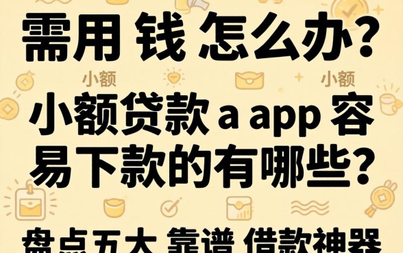 急需用钱怎么办？2026小额贷款app容易下款的有哪些？盘点五大靠谱借款神器