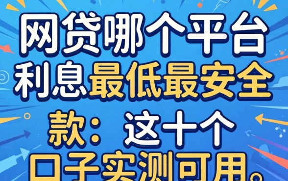 揭秘网贷哪个平台利息最低最安全 2026款,这十个口子实测可用