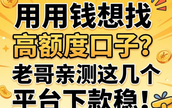 急用钱想找高额度口子？老哥亲测这几个平台下款稳！