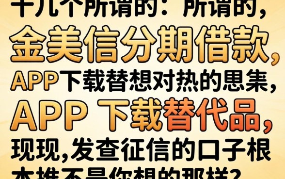 我试了十几个所谓的金美信分期借款app下载替代品,发现不查征信的口子根本不是你想的那样