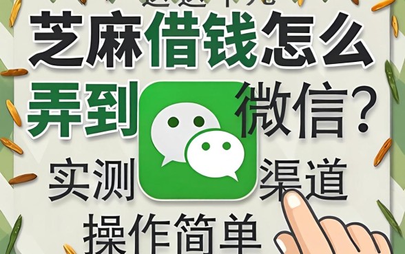 芝麻借钱怎么弄到微信？实测这几个渠道操作简单