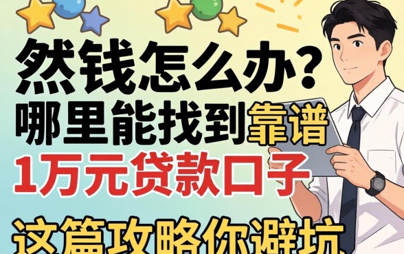 急需用钱怎么办？哪里能找到靠谱的1万元贷款口子？这篇攻略帮你避坑