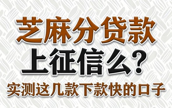 芝麻分贷款上征信么？实测这几款下款快的口子