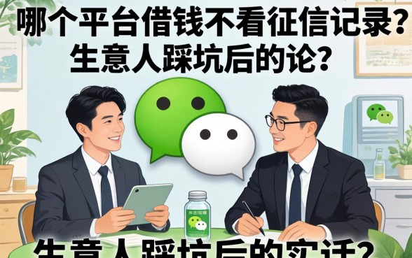 微信哪个平台借钱不看征信记录？生意人踩坑后的实话