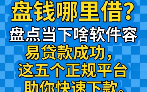 急需用钱哪里借？盘点当下啥软件容易贷款成功，这五个正规平台助你快速下款
