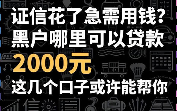征信花了急需用钱？黑户哪里可以贷款2000元，这几个口子或许能帮你