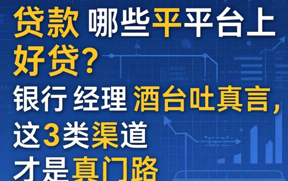 贷款哪些平台上好贷？银行经理酒后吐真言，这3类渠道才是真门路