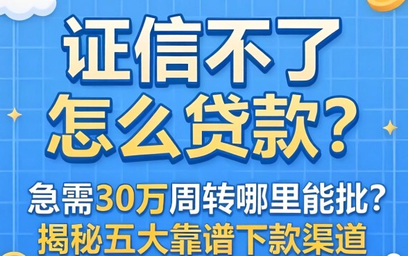 征信不好怎么贷款？急需30万周转哪里能批？揭秘五大靠谱下款渠道