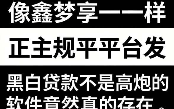 我试用了多款像鑫梦享一样的正规平台，发现黑白贷款不是高炮的软件竟然真的存在