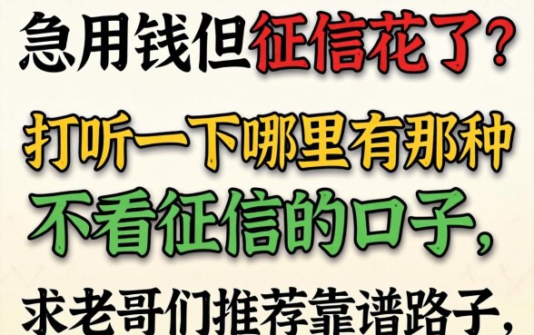 急用钱但征信花了？打听一下哪里有那种不看征信的口子，求老哥们推荐靠谱路子！