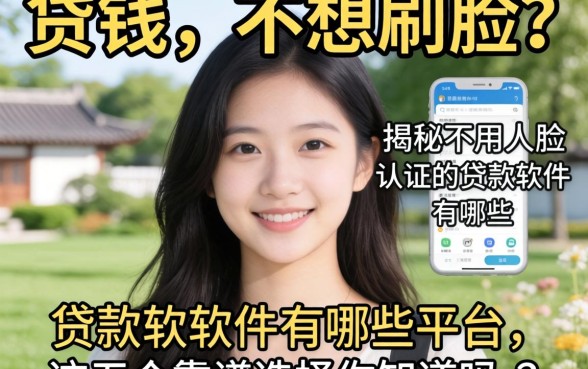 急需用钱却不想刷脸?揭秘不用人脸认证的贷款软件有哪些平台,这五个靠谱选择你知道吗?