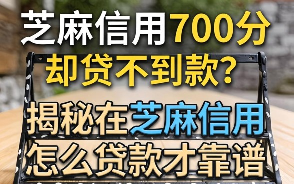 芝麻信用700分却贷不到款？揭秘在芝麻信用怎么贷款才靠谱