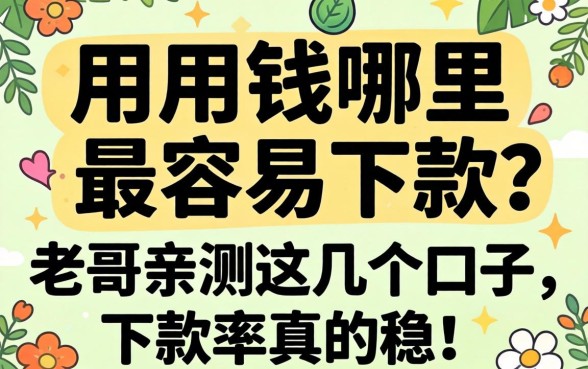 急用钱哪里最容易下款？老哥亲测这几个口子，下款率真的稳！