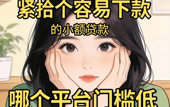 手头紧想找个容易下款的小额贷款，哪个平台门槛低点？