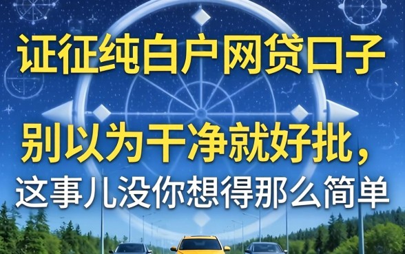 征信纯白户网贷口子：别以为干净就好批，这事儿没你想得那么简单