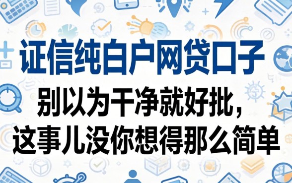 征信纯白户网贷口子：别以为干净就好批，这事儿没你想得那么简单