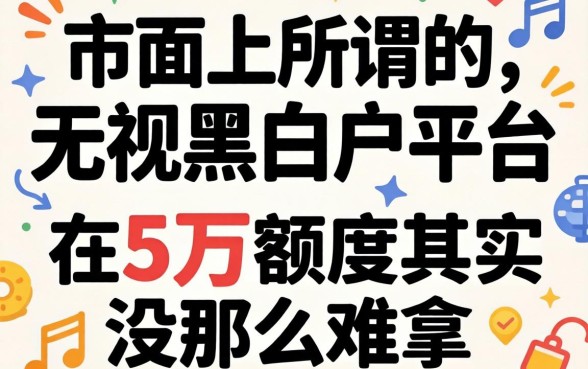 我试了市面上所谓的无视黑白户平台,发现5万额度其实没那么难拿