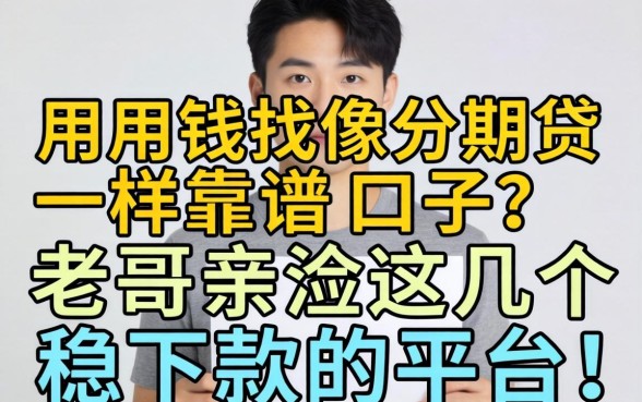 急用钱找像分期贷一样靠谱的口子？老哥亲测这几个稳下款的平台！