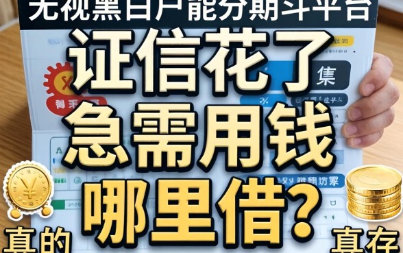 征信花了急需用钱哪里借？无视黑白户能分期的平台真的存在吗？